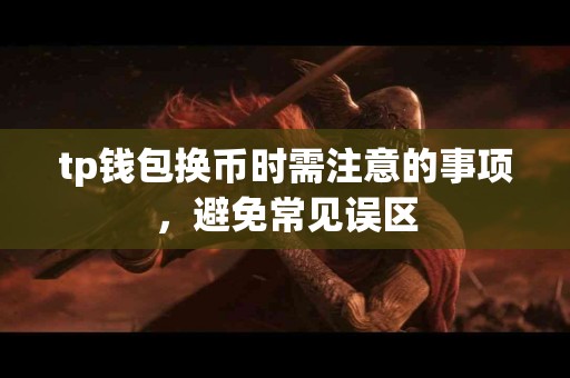 tp钱包换币时需注意的事项，避免常见误区