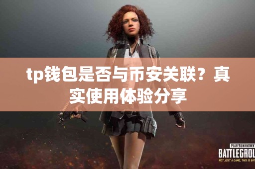 tp钱包是否与币安关联？真实使用体验分享