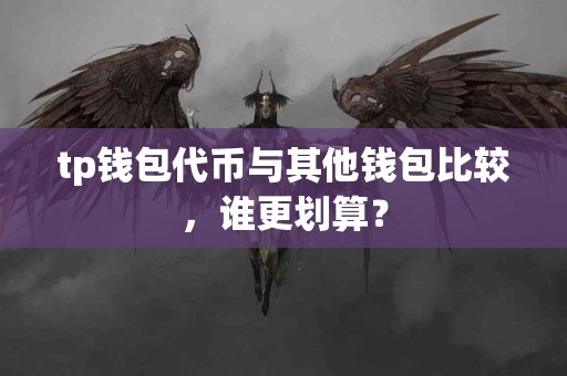 tp钱包代币与其他钱包比较，谁更划算？