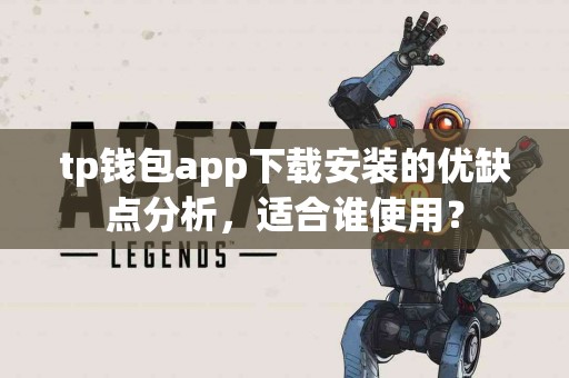 tp钱包app下载安装的优缺点分析，适合谁使用？