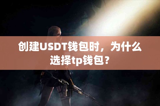 创建USDT钱包时，为什么选择tp钱包？