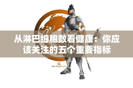 从淋巴细胞数看健康：你应该关注的五个重要指标