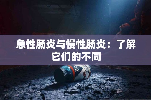 急性肠炎与慢性肠炎：了解它们的不同